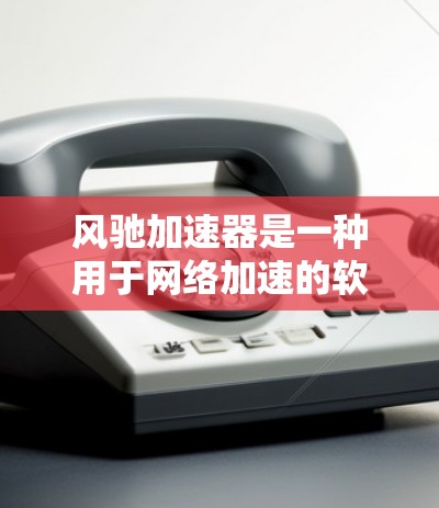 风驰加速器是一种用于网络加速的软件,通常适用于移动设备,如手机、平板电脑等。它通过网络加速技术提升数据传输速度,帮助用户更好地连接互联网 风驰加速器是一种用于网络加速的软件,通常适用于移动设备,如手机、平板电脑等。它通过网络加速技术提升数据传输速度,帮助用户更好地连接互联网