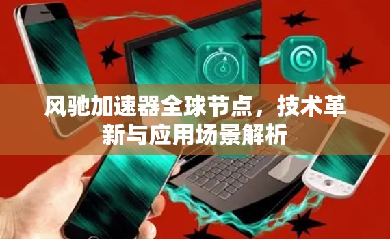 风驰加速器全球节点，技术革新与应用场景解析