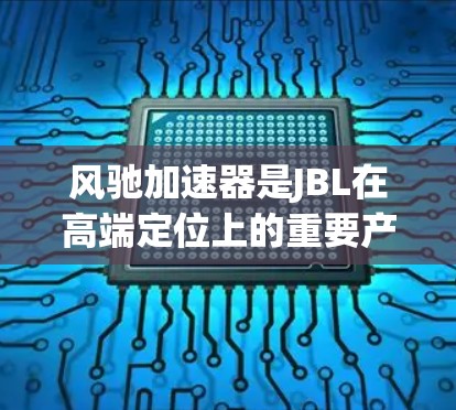风驰加速器是JBL在高端定位上的重要产品,以其卓越的性能和创新功能赢得了广泛好评。以下是对其评测的详细总结 风驰加速器是JBL在高端定位上的重要产品,以其卓越的性能和创新功能赢得了广泛好评。以下是对其评测的详细总结