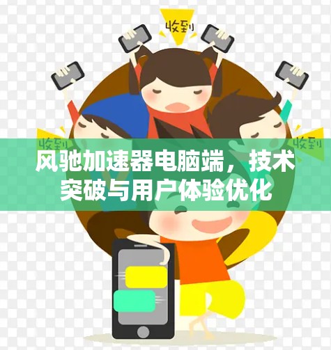 风驰加速器电脑端，技术突破与用户体验优化