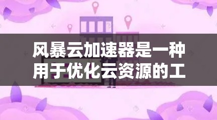 风暴云加速器是一种用于优化云资源的工具，通常用于加速服务器、存储设备等网络连接，以提高网络性能并减少延迟。以下是一个优化风暴云加速器网络的步骤指南