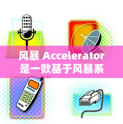 风暴 Accelerator是一款基于风暴系列游戏的多人角色扮演游戏,玩家通过购买加速器来加速角色移动速度和完成任务。以下是关于加速器的详细信息 风暴 Accelerator是一款基于风暴系列游戏的多人角色扮演游戏,玩家通过购买加速器来加速角色移动速度和完成任务。以下是关于加速器的详细信息