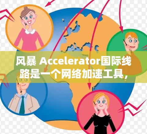 风暴 Accelerator国际线路是一个网络加速工具，旨在提升网络连接速度。以下是对该工具的详细介绍
