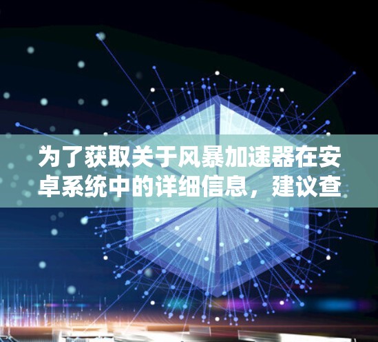 为了获取关于风暴加速器在安卓系统中的详细信息,建议查阅相关文档、用户评价、官方支持信息或应用商店的下载页面,以获得全面的使用体验和功能说明 为了获取关于风暴加速器在安卓系统中的详细信息,建议查阅相关文档、用户评价、官方支持信息或应用商店的下载页面,以获得全面的使用体验和功能说明