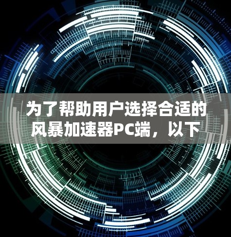 为了帮助用户选择合适的风暴加速器PC端,以下是对不同功能和使用场景的综合分析 为了帮助用户选择合适的风暴加速器PC端,以下是对不同功能和使用场景的综合分析