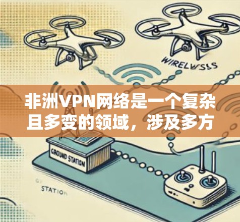非洲VPN网络是一个复杂且多变的领域,涉及多方面的技术、法律和政策。以下是对非洲VPN网络的详细分析 非洲VPN网络是一个复杂且多变的领域,涉及多方面的技术、法律和政策。以下是对非洲VPN网络的详细分析