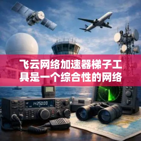 飞云网络加速器梯子工具是一个综合性的网络加速解决方案,旨在通过连接多个互联网地址和使用梯子连接功能来优化网络性能。以下是对该工具的详细总结和使用指南 飞云网络加速器梯子工具是一个综合性的网络加速解决方案,旨在通过连接多个互联网地址和使用梯子连接功能来优化网络性能。以下是对该工具的详细总结和使用指南