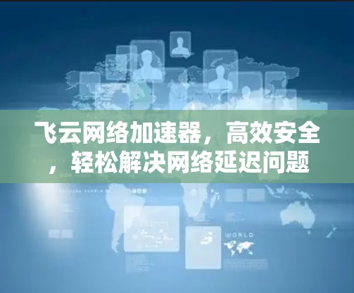 飞云网络加速器，高效安全，轻松解决网络延迟问题