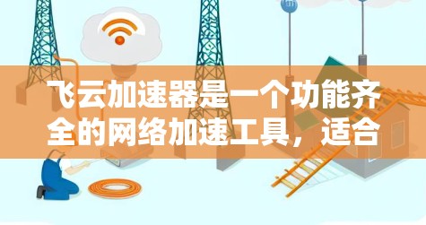 飞云加速器是一个功能齐全的网络加速工具，适合有一定技术背景的用户使用。它支持多种网络协议，提供优化选项和高级功能，帮助用户提升网络连接速度。以下是详细的使用步骤和注意事项
