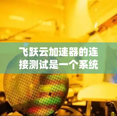 飞跃云加速器的连接测试是一个系统性的过程,涉及网络连接、设备配置和工具激活。以下是一个详细的步骤指南,帮助用户顺利进行连接测试 飞跃云加速器的连接测试是一个系统性的过程,涉及网络连接、设备配置和工具激活。以下是一个详细的步骤指南,帮助用户顺利进行连接测试