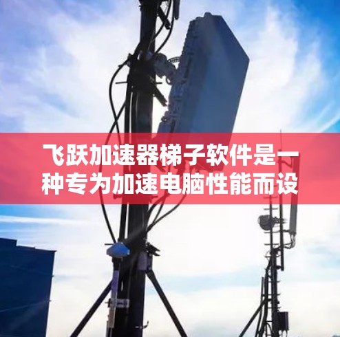 飞跃加速器梯子软件是一种专为加速电脑性能而设计的工具,能够提升电脑的运行效率和流畅度。以下是对该软件的详细分析和使用步骤 飞跃加速器梯子软件是一种专为加速电脑性能而设计的工具,能够提升电脑的运行效率和流畅度。以下是对该软件的详细分析和使用步骤