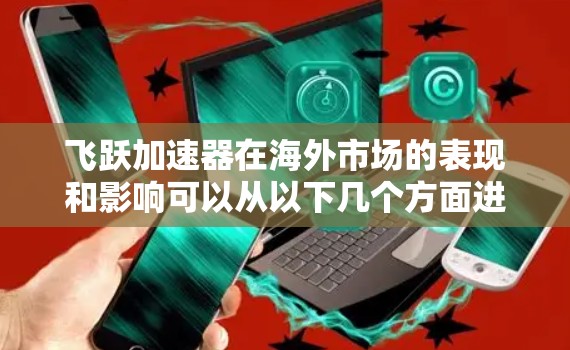 飞跃加速器在海外市场的表现和影响可以从以下几个方面进行总结和分析 飞跃加速器在海外市场的表现和影响可以从以下几个方面进行总结和分析