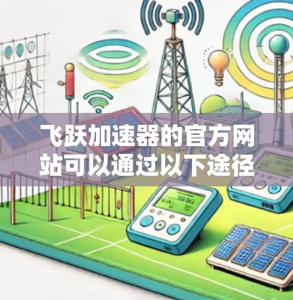 飞跃加速器的官方网站可以通过以下途径访问