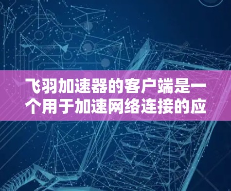 飞羽加速器的客户端是一个用于加速网络连接的应用程序,通常支持多种加速方式。学习如何使用它需要逐步进行,从了解功能到安装和使用。以下是一个详细的步骤指南,帮助你顺利完成安装和使用飞羽加速器的客户端 飞羽加速器的客户端是一个用于加速网络连接的应用程序,通常支持多种加速方式。学习如何使用它需要逐步进行,从了解功能到安装和使用。以下是一个详细的步骤指南,帮助你顺利完成安装和使用飞羽加速器的客户端