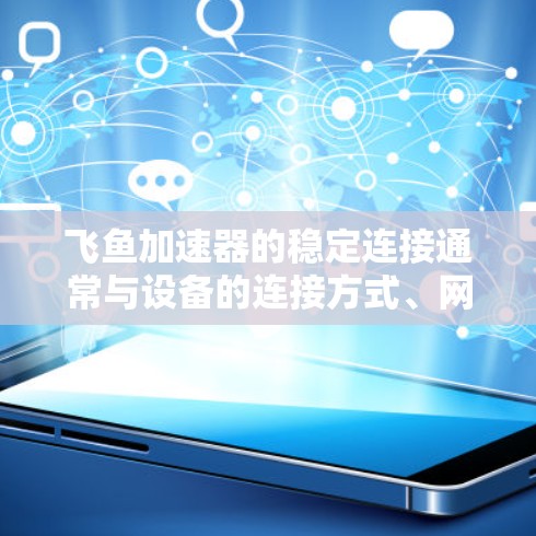飞鱼加速器的稳定连接通常与设备的连接方式、网络状况、软件和硬件配置等因素有关。以下是一些可能的原因和建议 飞鱼加速器的稳定连接通常与设备的连接方式、网络状况、软件和硬件配置等因素有关。以下是一些可能的原因和建议