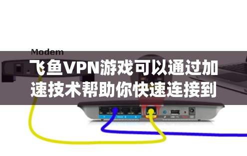 飞鱼VPN游戏可以通过加速技术帮助你快速连接到 anywhere的VPN服务器,从而体验更流畅的游戏环境。以下是一些低延迟加速的建议和方法,帮助你在飞鱼VPN游戏中保持稳定体验 飞鱼VPN游戏可以通过加速技术帮助你快速连接到 anywhere的VPN服务器,从而体验更流畅的游戏环境。以下是一些低延迟加速的建议和方法,帮助你在飞鱼VPN游戏中保持稳定体验