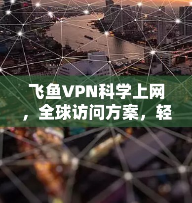 飞鱼VPN科学上网，全球访问方案，轻松连接全球