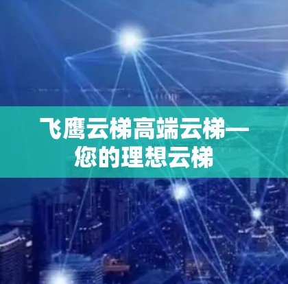 飞鹰云梯高端云梯—您的理想云梯 飞鹰云梯高端云梯—您的理想云梯