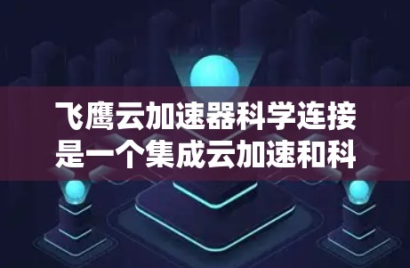 飞鹰云加速器科学连接是一个集成云加速和科学计算的系统，旨在提升在科学和工程领域的数据处理和计算效率。以下是对该系统的详细分析