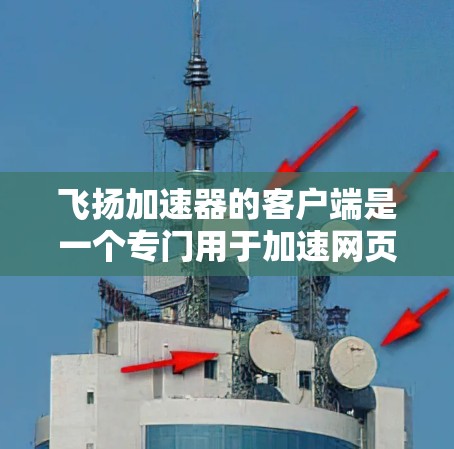 飞扬加速器的客户端是一个专门用于加速网页和视频加载速度的工具,通常包括加速器8、加速器9等。以下是关于如何安装和使用飞扬加速器客户端的详细步骤 飞扬加速器的客户端是一个专门用于加速网页和视频加载速度的工具,通常包括加速器8、加速器9等。以下是关于如何安装和使用飞扬加速器客户端的详细步骤