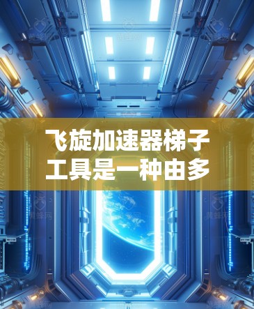 飞旋加速器梯子工具是一种由多个部分组合而成的加速装置，主要用于加速特定粒子或进行特定物理操作。以下是其结构和功能的详细说明