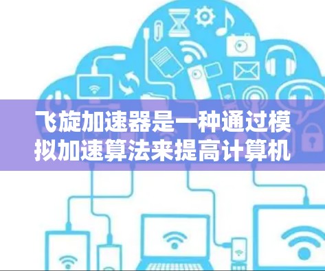 飞旋加速器是一种通过模拟加速算法来提高计算机性能的软件工具，广泛应用于个人电脑、工作站和大型服务器。以下是对其PC版本的详细介绍