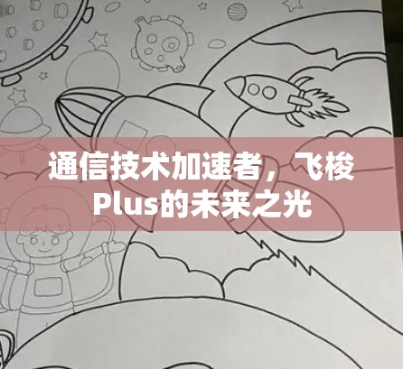 通信技术加速者,飞梭Plus的未来之光 通信技术加速者,飞梭Plus的未来之光