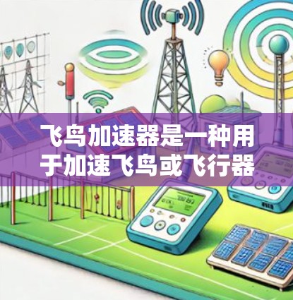 飞鸟加速器是一种用于加速飞鸟或飞行器的技术装置,具体使用方法因设备而异。以下是一些可能的使用方法和步骤 飞鸟加速器是一种用于加速飞鸟或飞行器的技术装置,具体使用方法因设备而异。以下是一些可能的使用方法和步骤