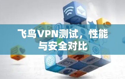 飞鸟VPN测试，性能与安全对比