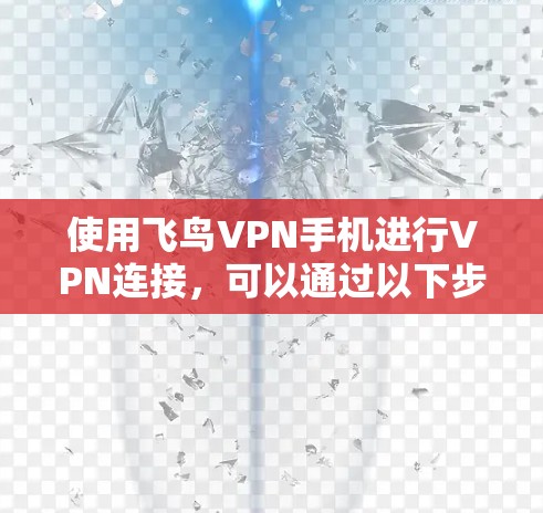 使用飞鸟VPN手机进行VPN连接,可以通过以下步骤完成 使用飞鸟VPN手机进行VPN连接,可以通过以下步骤完成
