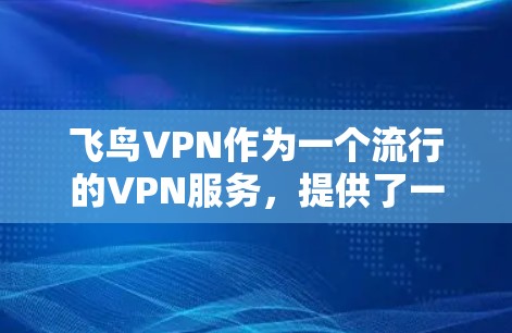 飞鸟VPN作为一个流行的VPN服务，提供了一定的安全性和便利性，但也存在一些潜在的安全威胁和使用限制。以下是对这一问题的逐步总结和分析