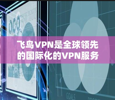 飞鸟VPN是全球领先的国际化的VPN服务提供商,提供多种国际化的VPN服务。以下是一些关于如何连接飞鸟VPN的教程和步骤 飞鸟VPN是全球领先的国际化的VPN服务提供商,提供多种国际化的VPN服务。以下是一些关于如何连接飞鸟VPN的教程和步骤