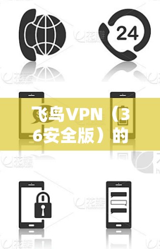 飞鸟VPN（36安全版）的主要版本更新主要集中在软件的安全性和兼容性上。以下是最近的官方更新信息