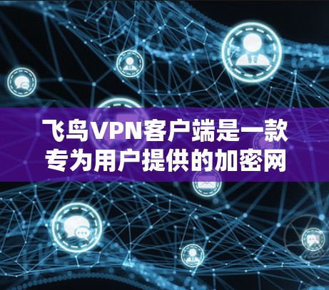 飞鸟VPN客户端是一款专为用户提供的加密网络服务软件,旨在提供安全、便捷的网络访问体验。以下是对该产品的详细介绍和分析 飞鸟VPN客户端是一款专为用户提供的加密网络服务软件,旨在提供安全、便捷的网络访问体验。以下是对该产品的详细介绍和分析