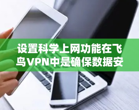 设置科学上网功能在飞鸟VPN中是确保数据安全和隐私的重要步骤。以下是一个详细且系统的指南,帮助您完成设置 设置科学上网功能在飞鸟VPN中是确保数据安全和隐私的重要步骤。以下是一个详细且系统的指南,帮助您完成设置