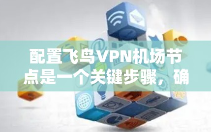 配置飞鸟VPN机场节点是一个关键步骤,确保机场网络的安全和稳定。以下是一个详细的配置方案,涵盖主要步骤和考虑因素 配置飞鸟VPN机场节点是一个关键步骤,确保机场网络的安全和稳定。以下是一个详细的配置方案,涵盖主要步骤和考虑因素