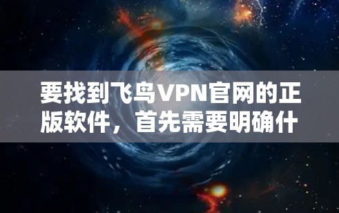 要找到飞鸟VPN官网的正版软件,首先需要明确什么是正版软件。正版软件是指经过官方认证、经过严格的安全审核和授权的软件,通常在合法的渠道下载,以确保其安全性 要找到飞鸟VPN官网的正版软件,首先需要明确什么是正版软件。正版软件是指经过官方认证、经过严格的安全审核和授权的软件,通常在合法的渠道下载,以确保其安全性