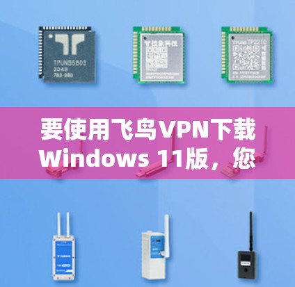 要使用飞鸟VPN下载Windows 11版,您可以按照以下步骤操作 要使用飞鸟VPN下载Windows 11版,您可以按照以下步骤操作