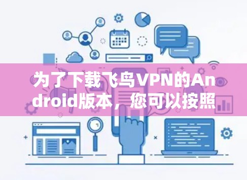 为了下载飞鸟VPN的Android版本，您可以按照以下步骤操作