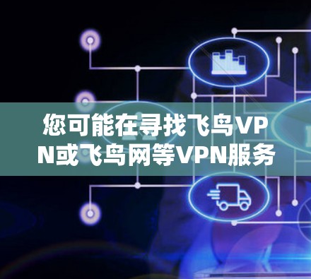 您可能在寻找飞鸟VPN或飞鸟网等VPN服务的官方下载链接。以下是一些通常会推荐的VPN服务和下载链接,您可以根据需要进行选择 您可能在寻找飞鸟VPN或飞鸟网等VPN服务的官方下载链接。以下是一些通常会推荐的VPN服务和下载链接,您可以根据需要进行选择