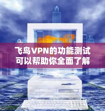 飞鸟VPN的功能测试可以帮助你全面了解其加密强度、多点对点连接、端到端连接和端到端加密的安全性。以下是测试的具体步骤和内容建议 飞鸟VPN的功能测试可以帮助你全面了解其加密强度、多点对点连接、端到端连接和端到端加密的安全性。以下是测试的具体步骤和内容建议