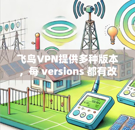 飞鸟VPN提供多种版本,每 versions 都有改进和功能更新,以满足不同用户的需求。以下是几个主要的飞鸟VPN版本及其特点 飞鸟VPN提供多种版本,每 versions 都有改进和功能更新,以满足不同用户的需求。以下是几个主要的飞鸟VPN版本及其特点