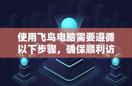 使用飞鸟电脑需要遵循以下步骤,确保顺利访问并安全使用的流程 使用飞鸟电脑需要遵循以下步骤,确保顺利访问并安全使用的流程