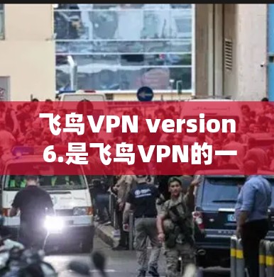 飞鸟VPN version 6.是飞鸟VPN的一个最新版本，发布于 223 年。该版本在功能、性能和用户体验上进行了优化和改进，以下是关于 version 6.的详细介绍