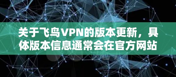 关于飞鸟VPN的版本更新,具体版本信息通常会在官方网站(如飞鸟VPN官网)或官方公告中提供。以下是一些常见的步骤,帮助您获取最新的版本信息 关于飞鸟VPN的版本更新,具体版本信息通常会在官方网站(如飞鸟VPN官网)或官方公告中提供。以下是一些常见的步骤,帮助您获取最新的版本信息