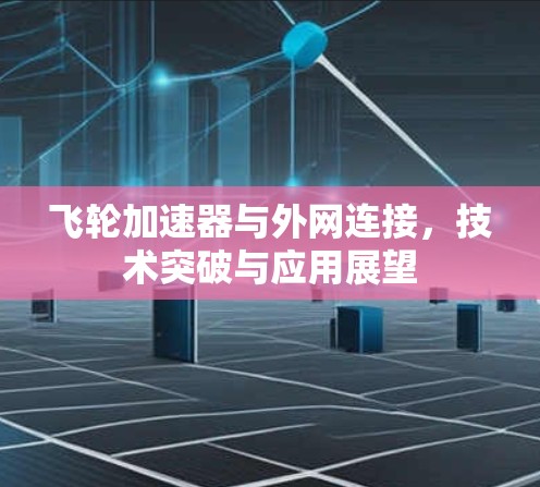 飞轮加速器与外网连接,技术突破与应用展望 飞轮加速器与外网连接,技术突破与应用展望