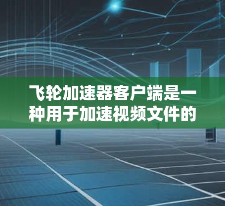 飞轮加速器客户端是一种用于加速视频文件的工具,通常支持从Web、移动设备或电脑上下载和安装。以下是了解和使用飞轮加速器客户端的详细步骤 飞轮加速器客户端是一种用于加速视频文件的工具,通常支持从Web、移动设备或电脑上下载和安装。以下是了解和使用飞轮加速器客户端的详细步骤