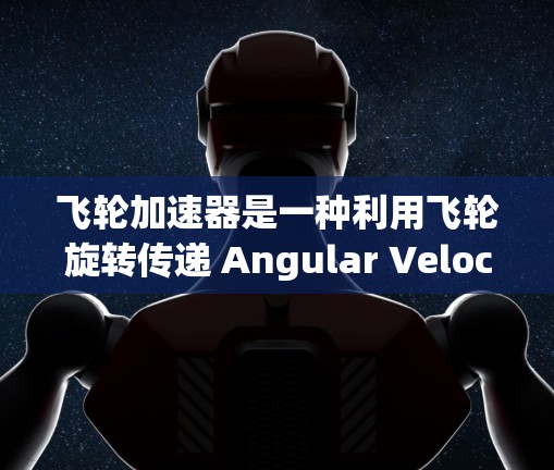 飞轮加速器是一种利用飞轮旋转传递 Angular Velocity 的装置，通常用于加速机械部件或飞行器。以下是对飞轮加速器的详细分析