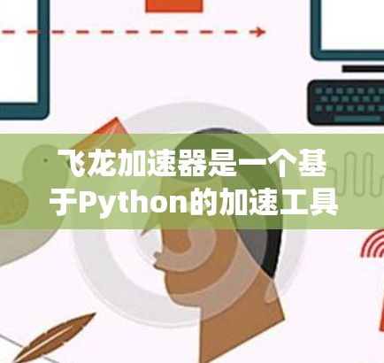 飞龙加速器是一个基于Python的加速工具,旨在提升手机的性能和速度。以下是详细的使用教程 飞龙加速器是一个基于Python的加速工具,旨在提升手机的性能和速度。以下是详细的使用教程