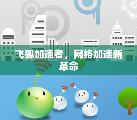 飞狐加速者,网络加速新革命 飞狐加速者,网络加速新革命